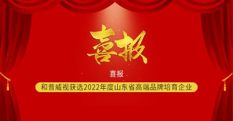 喜報 ▏和普威視獲選2022年度山東省高端品牌培育企業